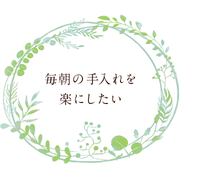 毎朝の手入れを 楽にしたい